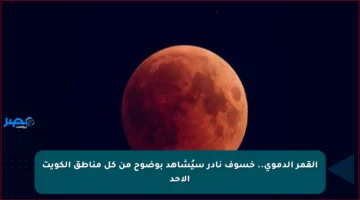 القمر الدموي.. خسوف نادر سيُشاهد بوضوح من كل مناطق الكويت الأحد